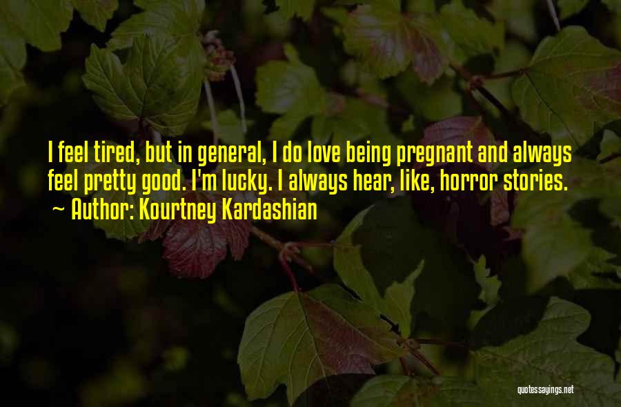 Kourtney Kardashian Quotes: I Feel Tired, But In General, I Do Love Being Pregnant And Always Feel Pretty Good. I'm Lucky. I Always