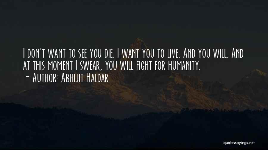 Abhijit Haldar Quotes: I Don't Want To See You Die. I Want You To Live. And You Will. And At This Moment I