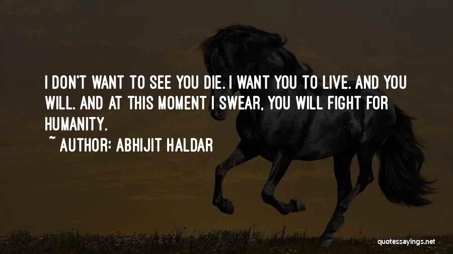 Abhijit Haldar Quotes: I Don't Want To See You Die. I Want You To Live. And You Will. And At This Moment I