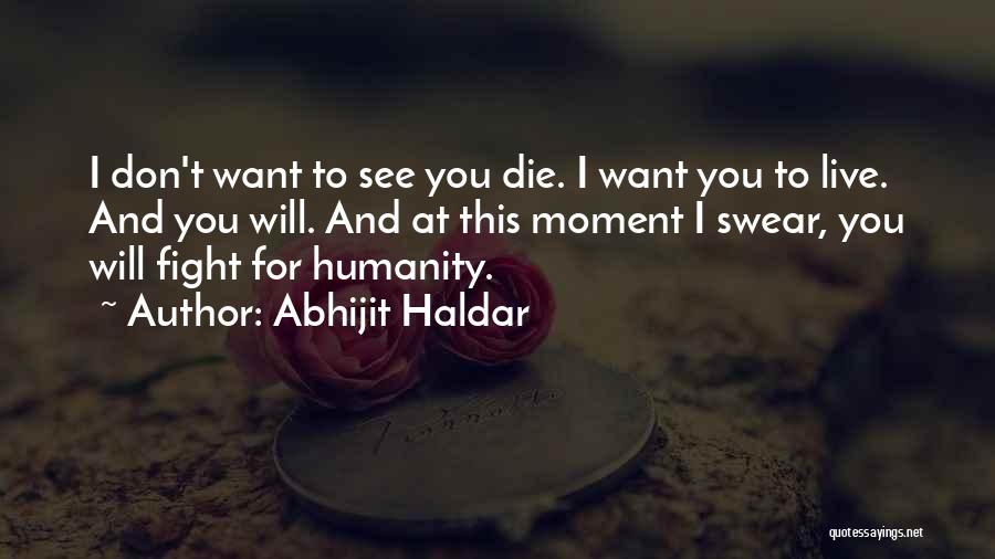 Abhijit Haldar Quotes: I Don't Want To See You Die. I Want You To Live. And You Will. And At This Moment I