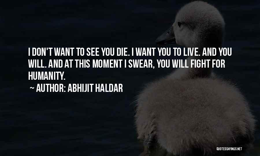 Abhijit Haldar Quotes: I Don't Want To See You Die. I Want You To Live. And You Will. And At This Moment I