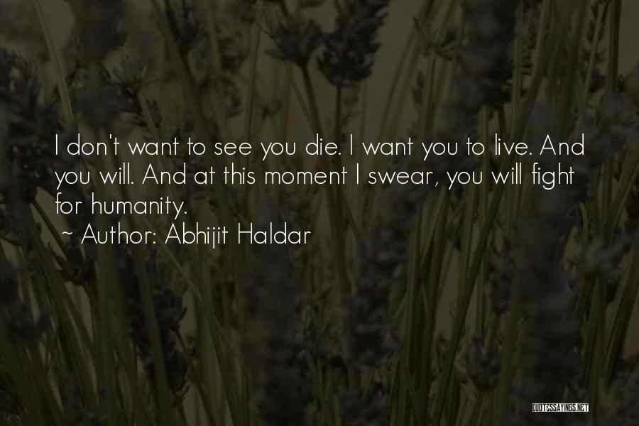 Abhijit Haldar Quotes: I Don't Want To See You Die. I Want You To Live. And You Will. And At This Moment I