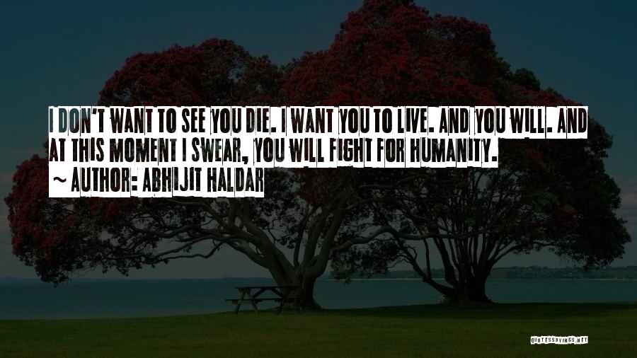 Abhijit Haldar Quotes: I Don't Want To See You Die. I Want You To Live. And You Will. And At This Moment I