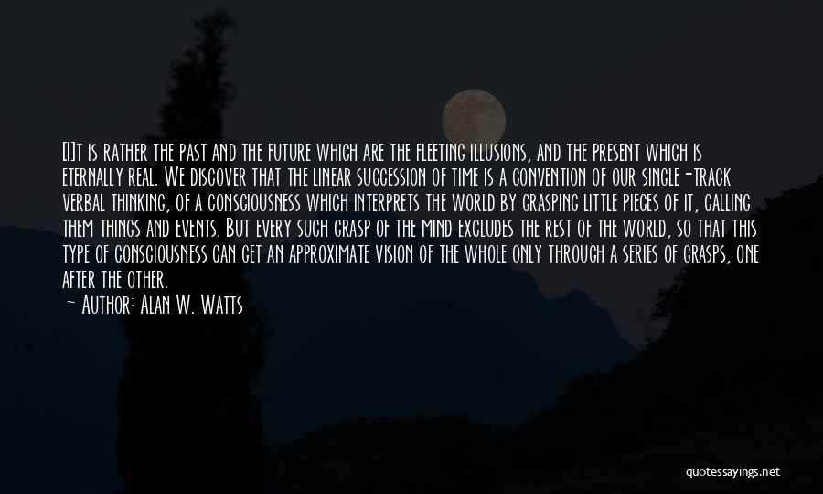 Alan W. Watts Quotes: [i]t Is Rather The Past And The Future Which Are The Fleeting Illusions, And The Present Which Is Eternally Real.