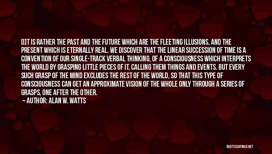 Alan W. Watts Quotes: [i]t Is Rather The Past And The Future Which Are The Fleeting Illusions, And The Present Which Is Eternally Real.