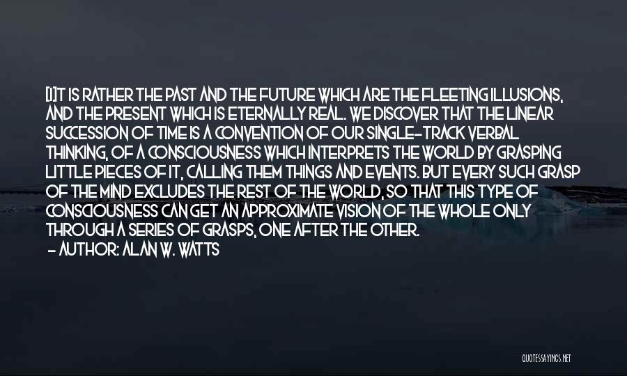 Alan W. Watts Quotes: [i]t Is Rather The Past And The Future Which Are The Fleeting Illusions, And The Present Which Is Eternally Real.