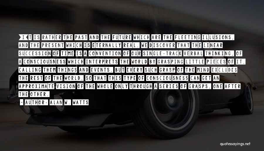 Alan W. Watts Quotes: [i]t Is Rather The Past And The Future Which Are The Fleeting Illusions, And The Present Which Is Eternally Real.