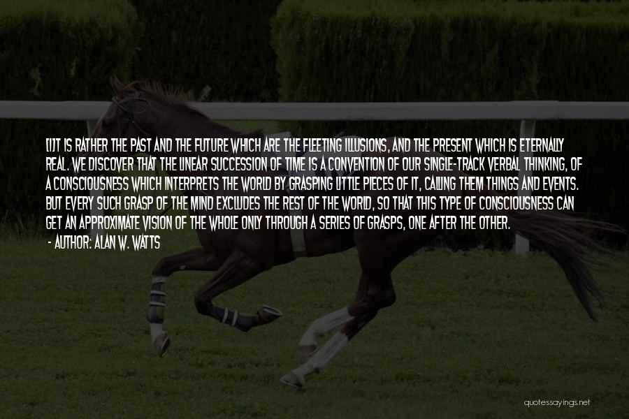 Alan W. Watts Quotes: [i]t Is Rather The Past And The Future Which Are The Fleeting Illusions, And The Present Which Is Eternally Real.