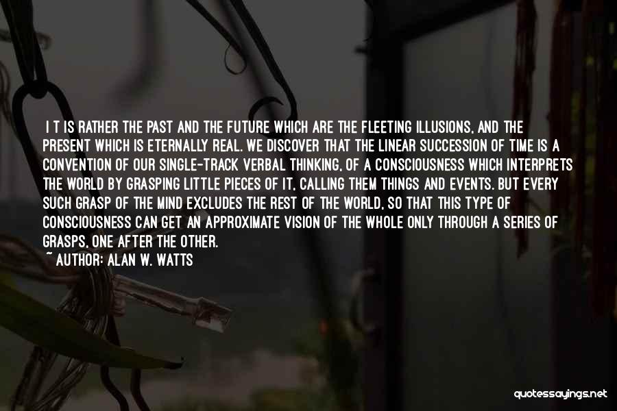 Alan W. Watts Quotes: [i]t Is Rather The Past And The Future Which Are The Fleeting Illusions, And The Present Which Is Eternally Real.