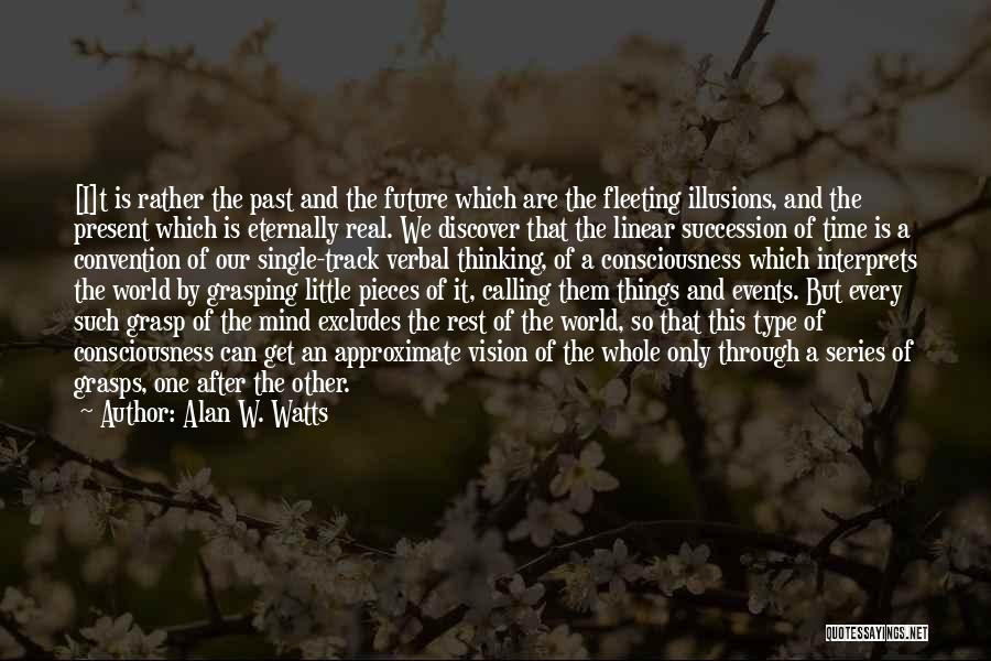 Alan W. Watts Quotes: [i]t Is Rather The Past And The Future Which Are The Fleeting Illusions, And The Present Which Is Eternally Real.