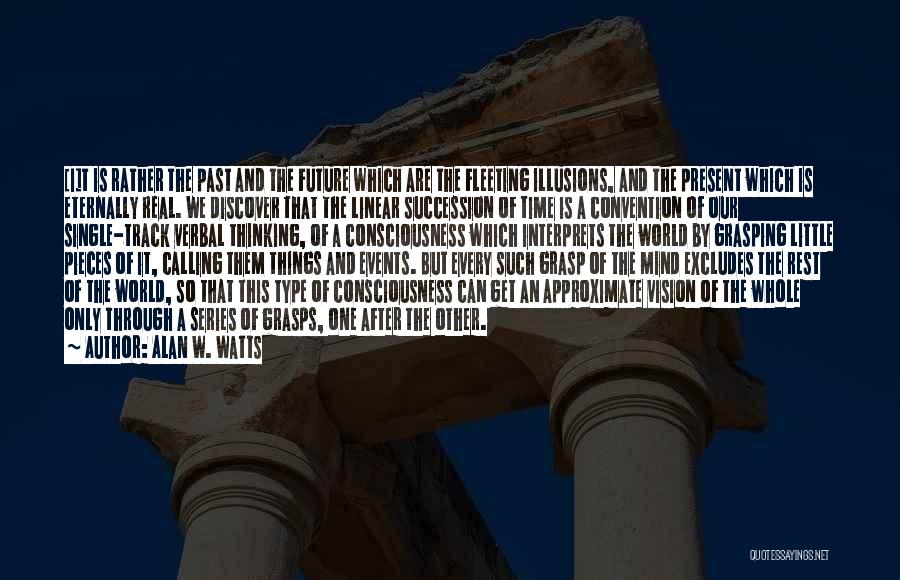 Alan W. Watts Quotes: [i]t Is Rather The Past And The Future Which Are The Fleeting Illusions, And The Present Which Is Eternally Real.