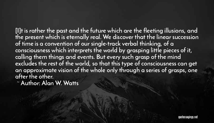 Alan W. Watts Quotes: [i]t Is Rather The Past And The Future Which Are The Fleeting Illusions, And The Present Which Is Eternally Real.