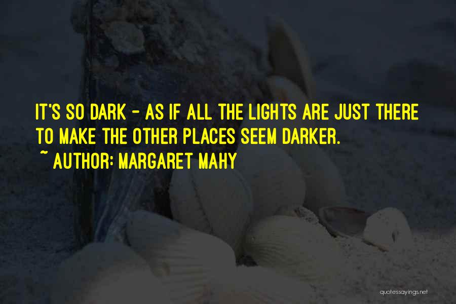 Margaret Mahy Quotes: It's So Dark - As If All The Lights Are Just There To Make The Other Places Seem Darker.