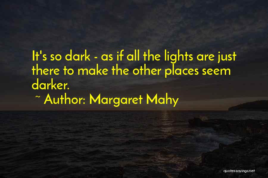 Margaret Mahy Quotes: It's So Dark - As If All The Lights Are Just There To Make The Other Places Seem Darker.