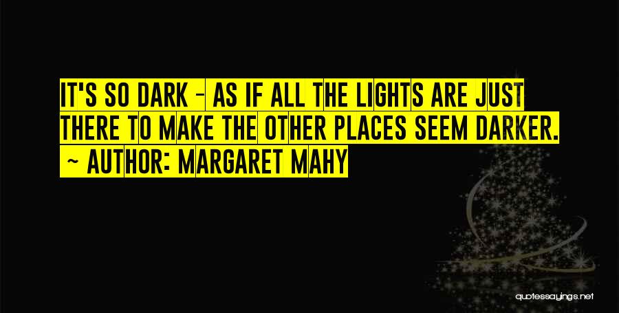 Margaret Mahy Quotes: It's So Dark - As If All The Lights Are Just There To Make The Other Places Seem Darker.