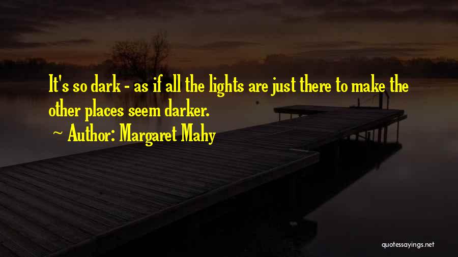 Margaret Mahy Quotes: It's So Dark - As If All The Lights Are Just There To Make The Other Places Seem Darker.