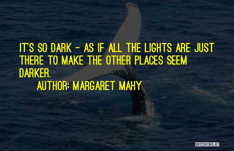 Margaret Mahy Quotes: It's So Dark - As If All The Lights Are Just There To Make The Other Places Seem Darker.