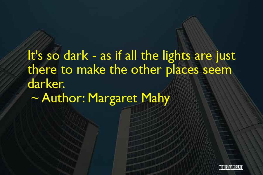 Margaret Mahy Quotes: It's So Dark - As If All The Lights Are Just There To Make The Other Places Seem Darker.