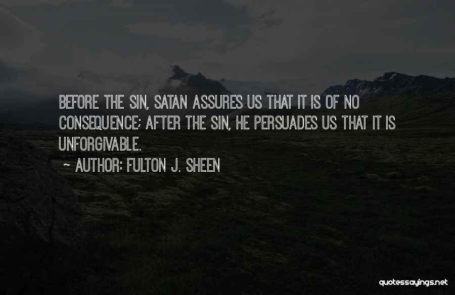 Fulton J. Sheen Quotes: Before The Sin, Satan Assures Us That It Is Of No Consequence; After The Sin, He Persuades Us That It