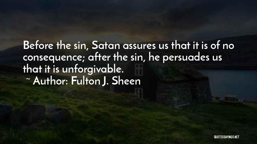 Fulton J. Sheen Quotes: Before The Sin, Satan Assures Us That It Is Of No Consequence; After The Sin, He Persuades Us That It