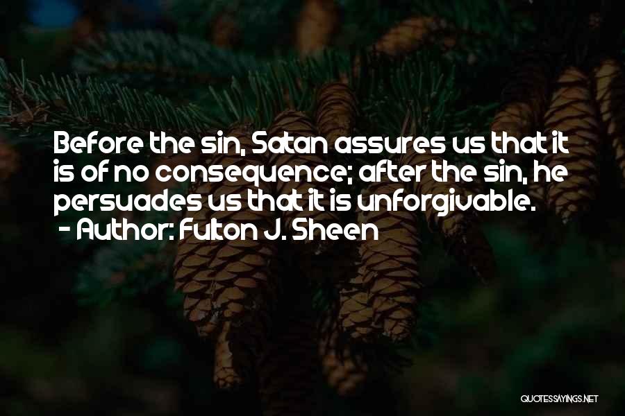 Fulton J. Sheen Quotes: Before The Sin, Satan Assures Us That It Is Of No Consequence; After The Sin, He Persuades Us That It