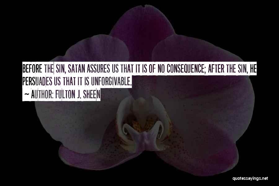 Fulton J. Sheen Quotes: Before The Sin, Satan Assures Us That It Is Of No Consequence; After The Sin, He Persuades Us That It