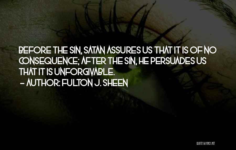 Fulton J. Sheen Quotes: Before The Sin, Satan Assures Us That It Is Of No Consequence; After The Sin, He Persuades Us That It