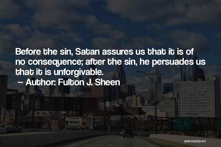 Fulton J. Sheen Quotes: Before The Sin, Satan Assures Us That It Is Of No Consequence; After The Sin, He Persuades Us That It