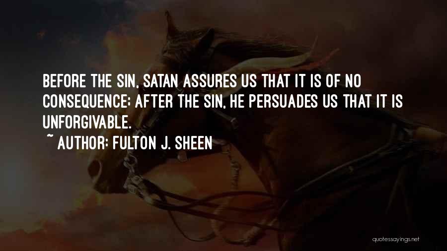 Fulton J. Sheen Quotes: Before The Sin, Satan Assures Us That It Is Of No Consequence; After The Sin, He Persuades Us That It