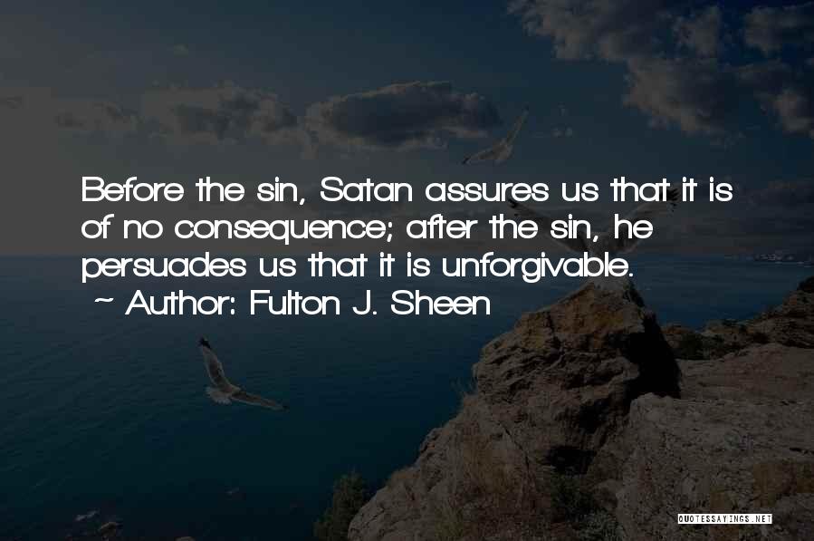 Fulton J. Sheen Quotes: Before The Sin, Satan Assures Us That It Is Of No Consequence; After The Sin, He Persuades Us That It