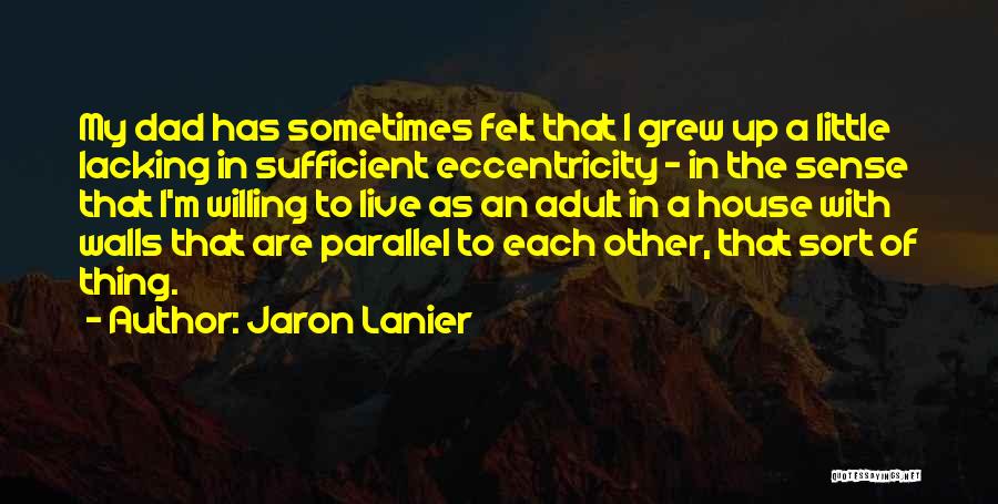 Jaron Lanier Quotes: My Dad Has Sometimes Felt That I Grew Up A Little Lacking In Sufficient Eccentricity - In The Sense That