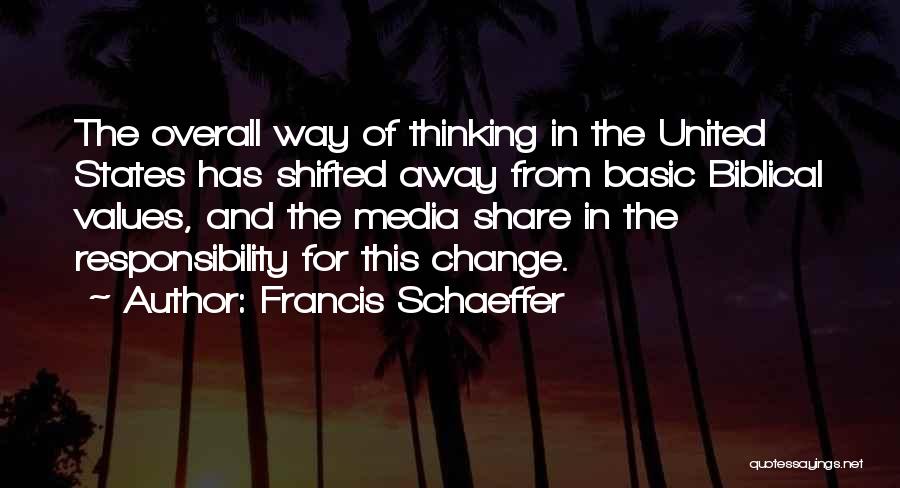 Francis Schaeffer Quotes: The Overall Way Of Thinking In The United States Has Shifted Away From Basic Biblical Values, And The Media Share