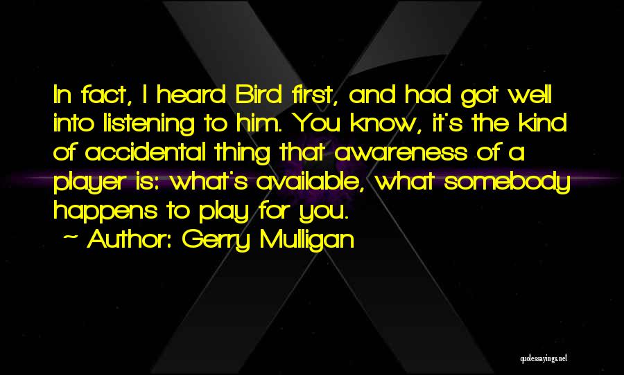 Gerry Mulligan Quotes: In Fact, I Heard Bird First, And Had Got Well Into Listening To Him. You Know, It's The Kind Of