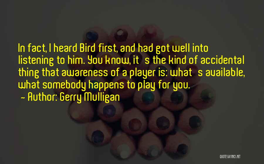 Gerry Mulligan Quotes: In Fact, I Heard Bird First, And Had Got Well Into Listening To Him. You Know, It's The Kind Of