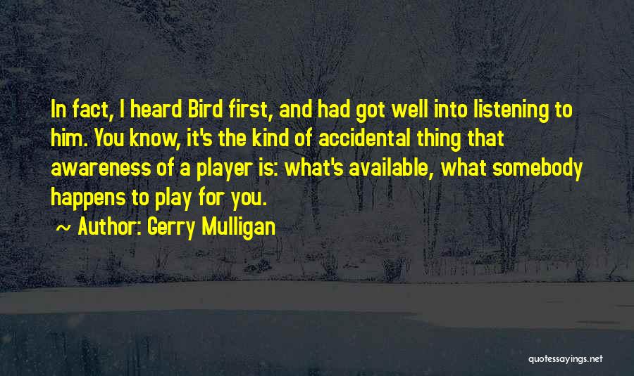 Gerry Mulligan Quotes: In Fact, I Heard Bird First, And Had Got Well Into Listening To Him. You Know, It's The Kind Of