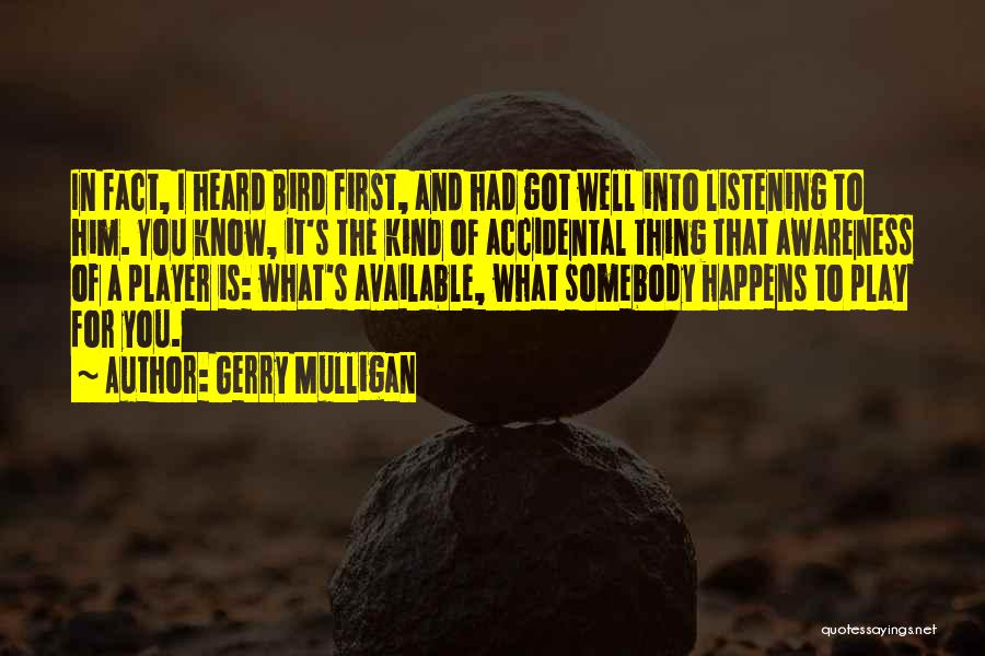 Gerry Mulligan Quotes: In Fact, I Heard Bird First, And Had Got Well Into Listening To Him. You Know, It's The Kind Of