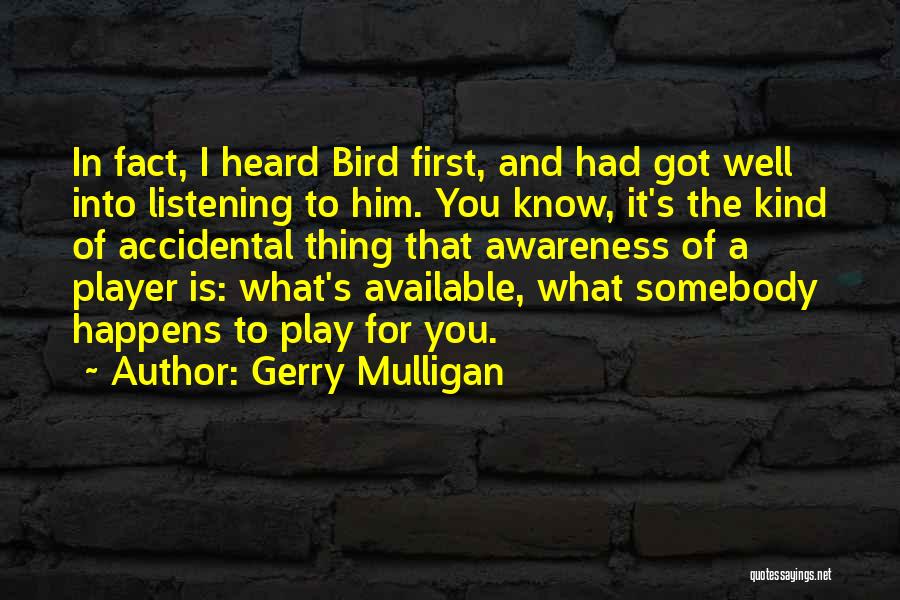 Gerry Mulligan Quotes: In Fact, I Heard Bird First, And Had Got Well Into Listening To Him. You Know, It's The Kind Of