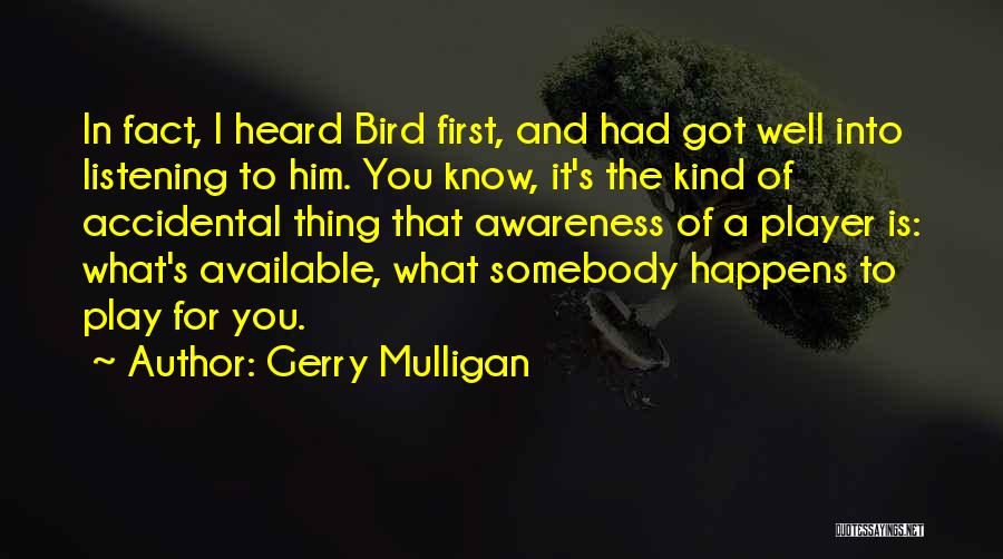 Gerry Mulligan Quotes: In Fact, I Heard Bird First, And Had Got Well Into Listening To Him. You Know, It's The Kind Of