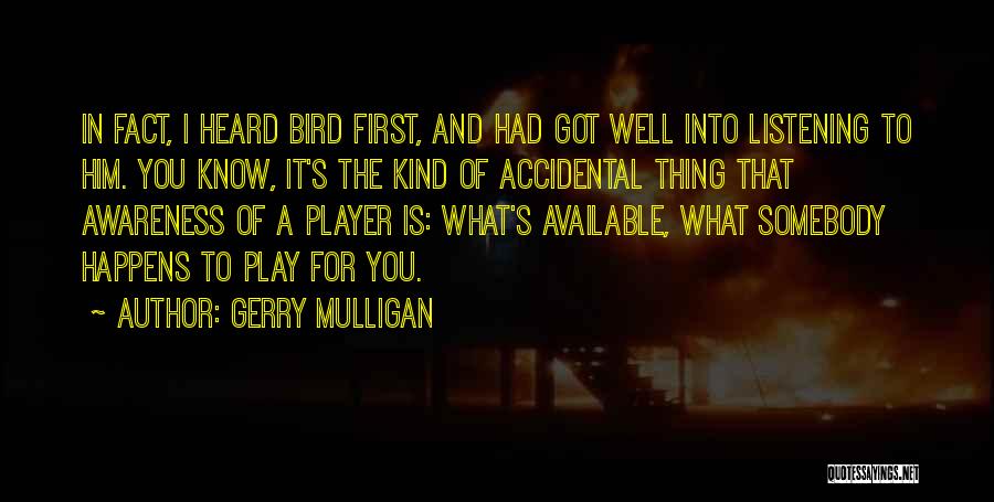 Gerry Mulligan Quotes: In Fact, I Heard Bird First, And Had Got Well Into Listening To Him. You Know, It's The Kind Of