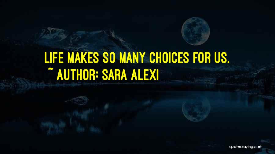 Sara Alexi Quotes: Life Makes So Many Choices For Us.