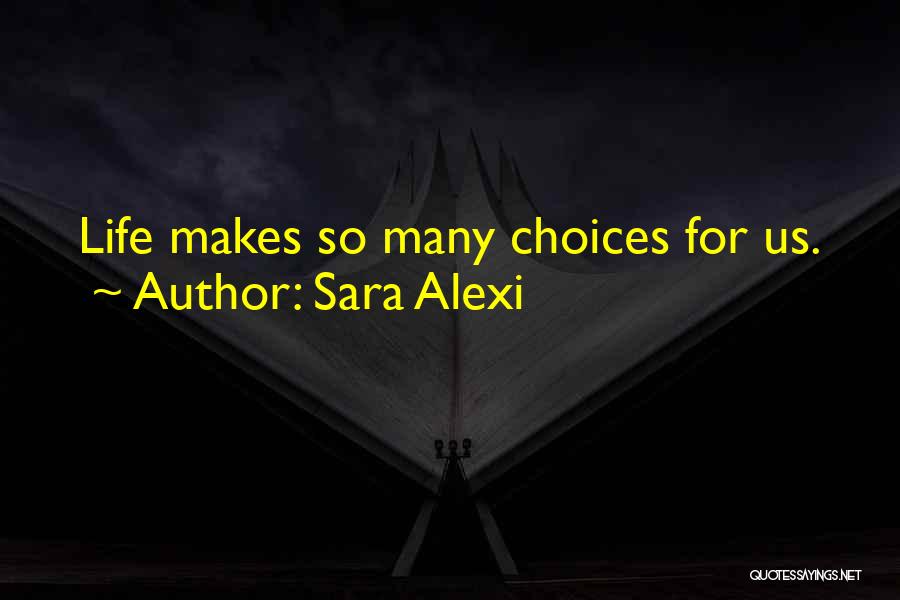 Sara Alexi Quotes: Life Makes So Many Choices For Us.