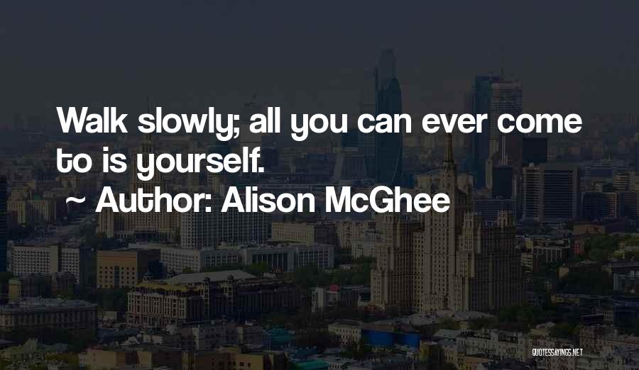 Alison McGhee Quotes: Walk Slowly; All You Can Ever Come To Is Yourself.