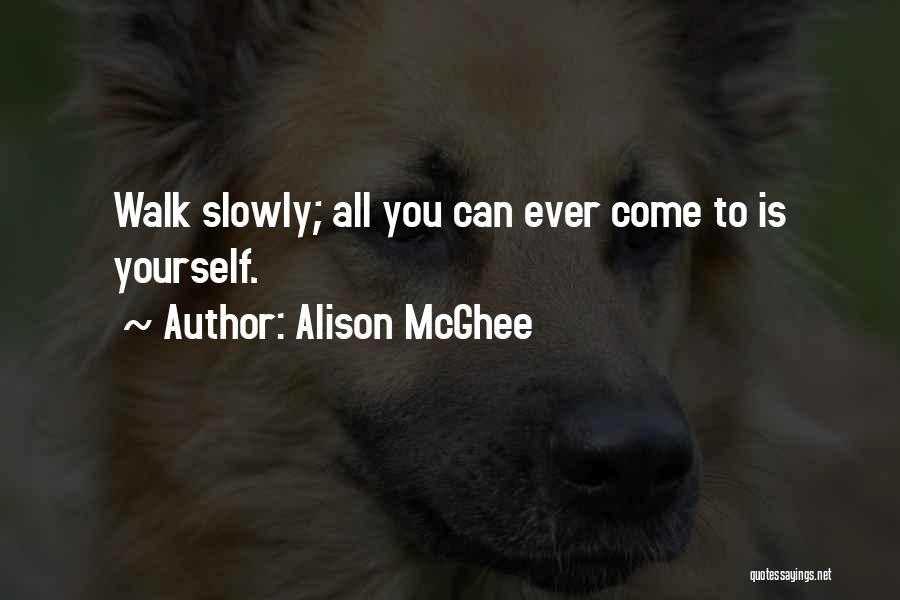 Alison McGhee Quotes: Walk Slowly; All You Can Ever Come To Is Yourself.