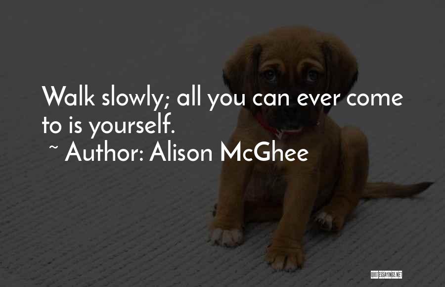 Alison McGhee Quotes: Walk Slowly; All You Can Ever Come To Is Yourself.