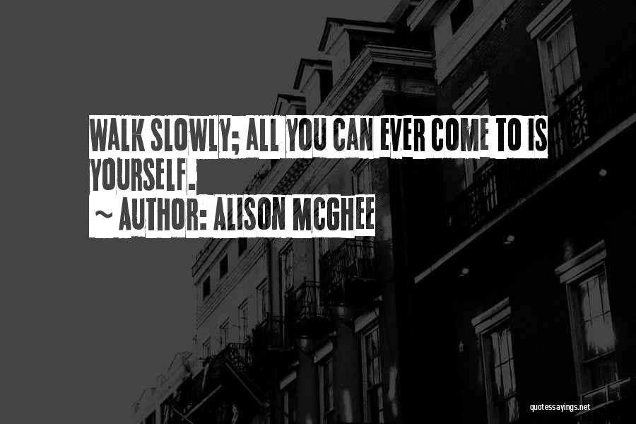 Alison McGhee Quotes: Walk Slowly; All You Can Ever Come To Is Yourself.