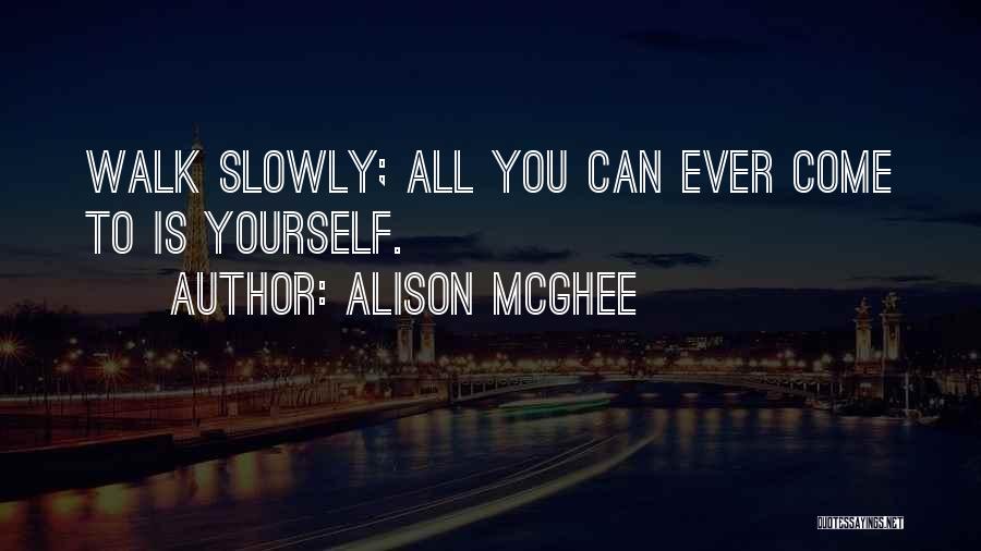 Alison McGhee Quotes: Walk Slowly; All You Can Ever Come To Is Yourself.