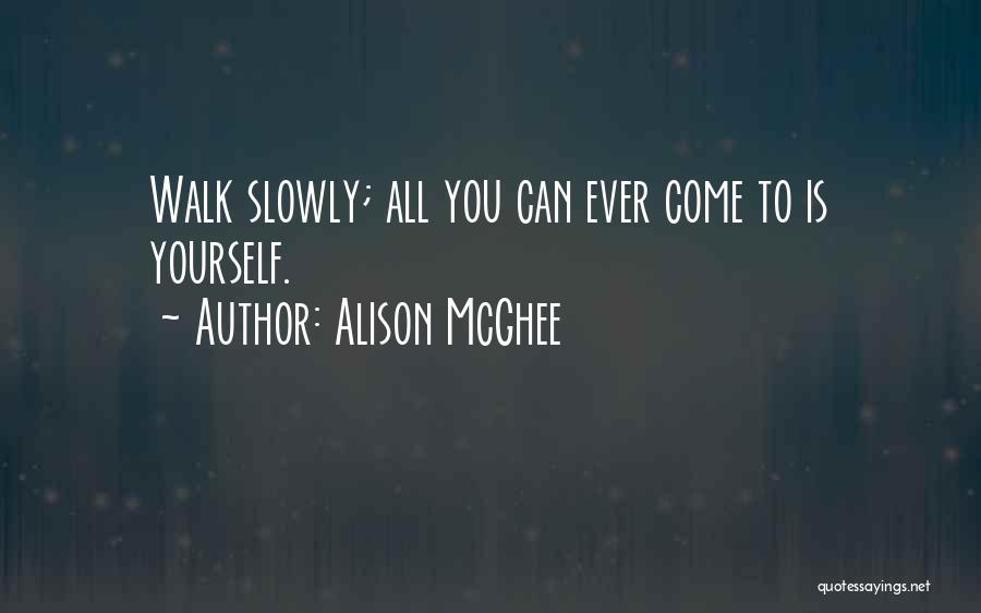 Alison McGhee Quotes: Walk Slowly; All You Can Ever Come To Is Yourself.