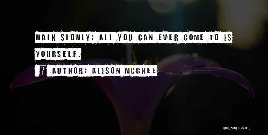 Alison McGhee Quotes: Walk Slowly; All You Can Ever Come To Is Yourself.