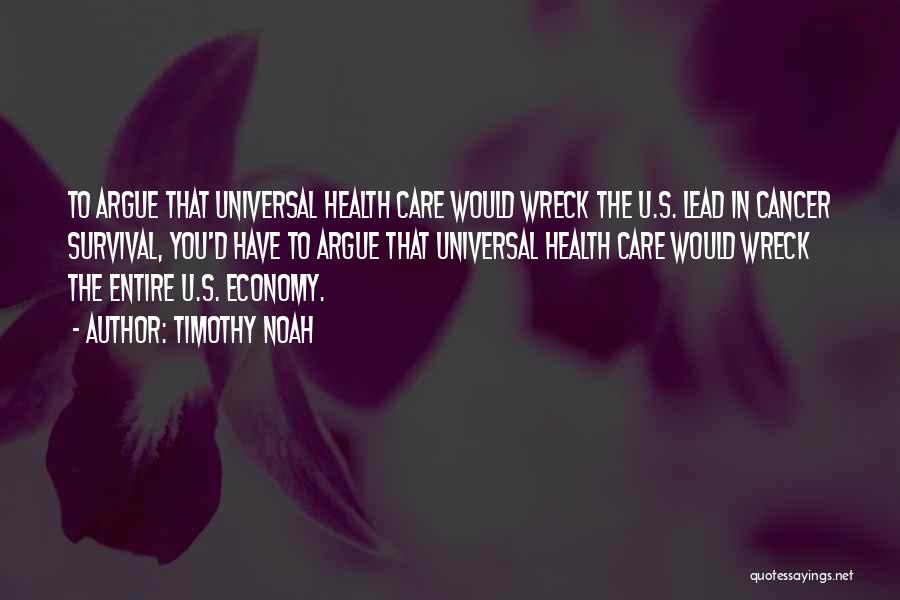 Timothy Noah Quotes: To Argue That Universal Health Care Would Wreck The U.s. Lead In Cancer Survival, You'd Have To Argue That Universal