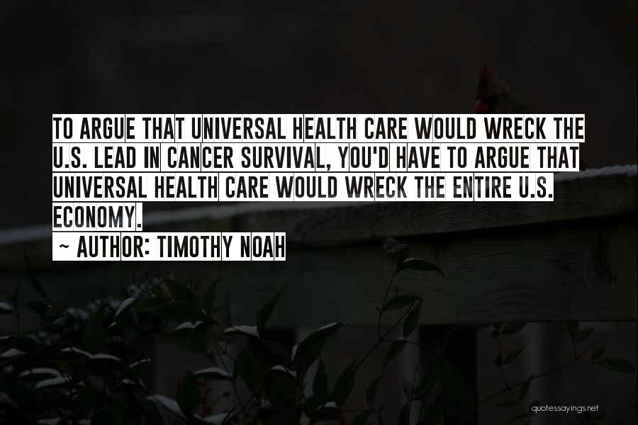 Timothy Noah Quotes: To Argue That Universal Health Care Would Wreck The U.s. Lead In Cancer Survival, You'd Have To Argue That Universal